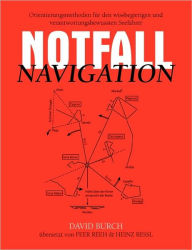 Title: Notfall Navigation: Orientierungsmethoden fÃ¯Â¿Â½r den wissbegierigen und verantwortungsbewussten Seefahrer, Author: David Burch