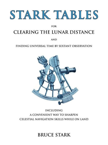 Stark Tables: For Clearing the Lunar Distance and Finding Universal Time by Sextant Observation Including a Convenient Way to Sharpen Celestial Navigation Skills While on Land