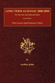Title: Long Term Almanac 2000-2050: For the Sun and Selected Stars With Concise Sight Reduction Tables, 2nd Edition (Hardcover), Author: Geoffrey Kolbe