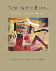 Title: Nest in the Bones: Stories by Antonio Benedetto, Author: Antonio Di Benedetto