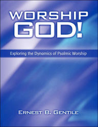 Title: Worship God!: Exploring the Dynamics of Psalmic Worship, Author: Ernest B. Gentile