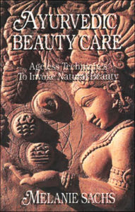 Ayurvedic Beauty Care: Ageless Techniques to Invoke Natural Beauty