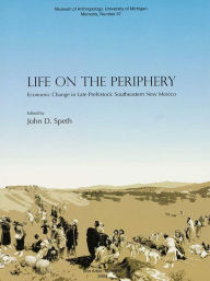 Title: Life on the Periphery: Economic Change in Late Prehistoric Southeastern New Mexico, Author: John D. Speth