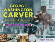 Title: George Washington Carver for Kids: His Life and Discoveries, with 21 Activities, Author: Peggy Thomas