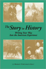 Title: The Story in History: Writing Your Way Into the American Experience, Author: Margot F Galt