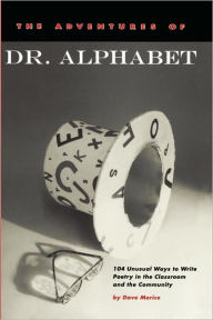 Title: The Adventures of Dr. Alphabet: 104 Unusual Ways to Write Poetry in the Classroom and the Community, Author: Dave Morice