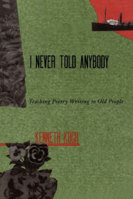 Title: I Never Told Anybody: Teaching Poetry Writing to Old People, Author: Kenneth Koch