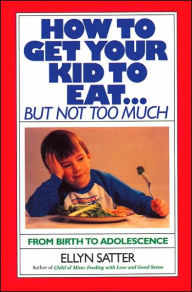 Title: How to Get Your Kid to Eat: But Not Too Much, Author: Ellyn Satter