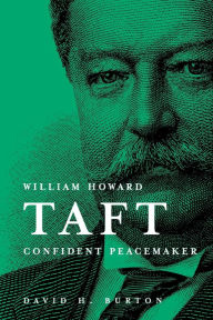 Title: William Howard Taft: Confident Peacemaker, Author: David H. Burton