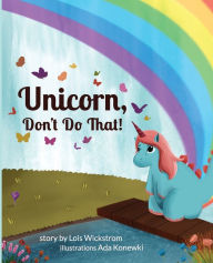 Title: Unicorn, Don't Do That!, Author: Lois Wickstrom