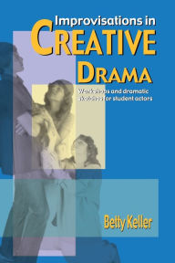 Title: Improvisations in Creative Drama: A Program of Workshops and Dramatic Sketches for Students / Edition 1, Author: Betty Keller