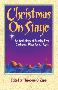 Title: Christmas on Stage: An Anthology of Royalty-Free Christmas Plays for All Ages, Author: Theodore O. Zapel
