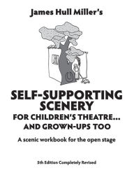 Title: Self-Supporting Scenery; For Children's Theatre...and Grown-Up's, Too, Author: James Hull Miller