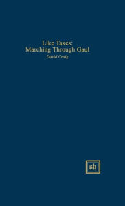 Title: Like Taxes: Marching Through Gaul, Author: David Craig Dr