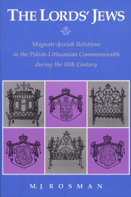 Title: The Lords' Jews: Magnate-Jewish Relations in the Polish-Lithuanian Commonwealth during the 18th Century, Author: M. J. Rosman