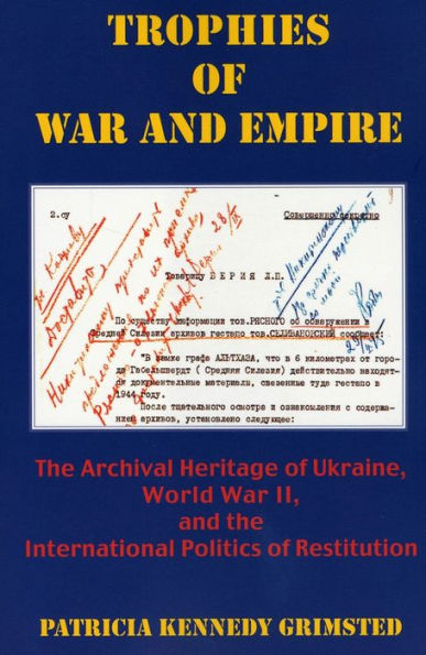 Trophies of War and Empire: The Archival Heritage of Ukraine, World War II, and the International Politics of Restitution