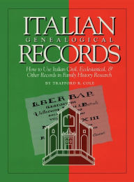 Title: Italian Genealogical Records: How to Use Italian Civil, Ecclesiastical & Other Records in Family History Research, Author: Trafford R. Cole