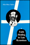 Faith Healing in Late Byzantium: The Posthumous Miracles of the Patriarch Athanasios of Constantinople by Theoktistos Studite