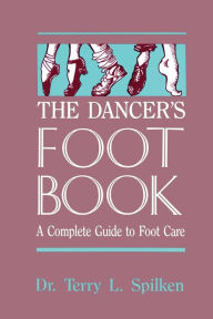 Title: The Dancer's Foot Book: A Complete Guide to Foot Care / Edition 1, Author: Dr. Terry L. Spilken