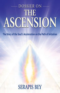 Dossier on the Ascension: The Story of the Soul's Acceleration into Higher Consciousness on the Path of Inititiation