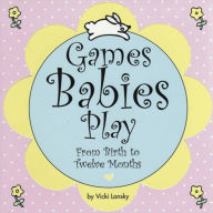 Games Babies Play 2 Ed: From Birth to Twelve Months