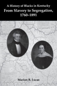 Title: A History of Blacks in Kentucky: From Slavery to Segregation, 1760-1891 / Edition 2, Author: Marion B. Lucas