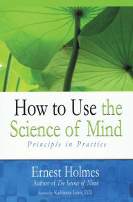 Title: How to Use the Science of Mind: Principle in Practice, Author: Ernest Holmes