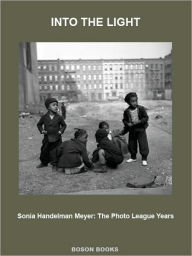 Title: Into The Light: The Photo League Years, Author: Sonia Handelman Meyer