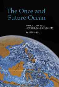 Title: The Once and Future Ocean: Notes Toward a New Hydraulic Society, Author: Peter Neill
