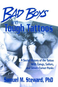 Title: Bad Boys and Tough Tattoos: A Social History of the Tattoo With Gangs, Sailors, and Street-Corner Punks 1950-1965 / Edition 1, Author: Samuel M. Steward