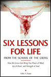 Six Lessons for Life from the School of the Cross: How the Cross Can Bring You Peace of Mind, Joy of Heart, and Strength of Soul