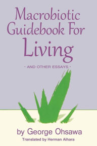 Title: Macrobiotic Guidebook for Living: And Other Essays / Edition 3, Author: Herman Aihara