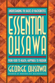 Title: Essential Ohsawa: From Food to Health, Happiness to Freedom, Author: Carl Ferre