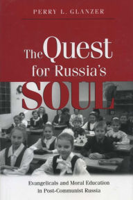 Title: The Quest for Russia's Soul: Evangelicals and Moral Education in Post-Communist Russia, Author: Perry L. Glanzer