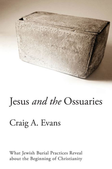 Jesus and the Ossuaries: What Jewish Burial Practices Reveal about the Beginning of Christianity