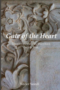 Title: Gate of the Heart: Understanding the Writings of the Bab, Author: Nader Saiedi