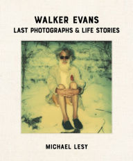 Title: Walker Evans: Last Photographs & Life Stories, Author: Michael Lesy
