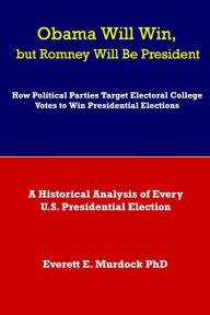 Title: Obama Will Win, but Romney Will Be President: How Political Parties Target Electoral College Votes to Win Presidential Elections: A Historical Analysis of Every U.S. Presidential Election, Author: Everett E Murdock Phd