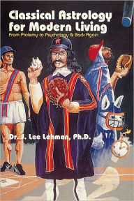 Title: Classical Astrology for Modern Living: From Ptolemy to Psychology & Back Again, Author: Dr. J. Lee Lehman