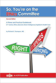 Title: So You're on the Ethics Committee, 2nd edition: A Primer & Practical Guidebook for 21st Century Ethics, Author: Richard Thompson