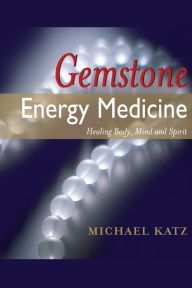 Gemstone Energy Medicine: Healing Body, Mind and Spirit