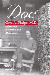 Title: Doc: Orra A. Phelps, M.D., Adirondack Naturalist and Mountaineer, Author: Mary Arakelian