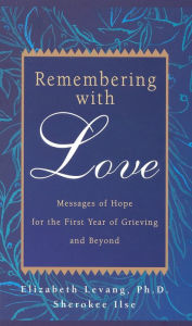 Title: Remembering with Love: Messages of Hope for the First Year of Grieving and Beyond, Author: Elizabeth Levang