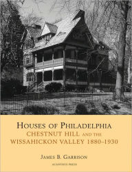 Houses of Philadelphia: Chestnut Hill and the Wissahickon Valley (Suburban Domestic Architecture Series)