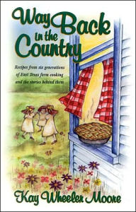 Way Back in the Country Cookbook: Recipes from Six Generations of East Texas Farm Cooking and the Stories behind Them