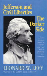 Title: Jefferson and Civil Liberties: The Darker Side / Edition 1, Author: Leonard W. Levy