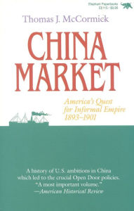 Title: China Market: America's Quest for Informal Empire, 1893-1901 / Edition 1, Author: Thomas J. McCormich