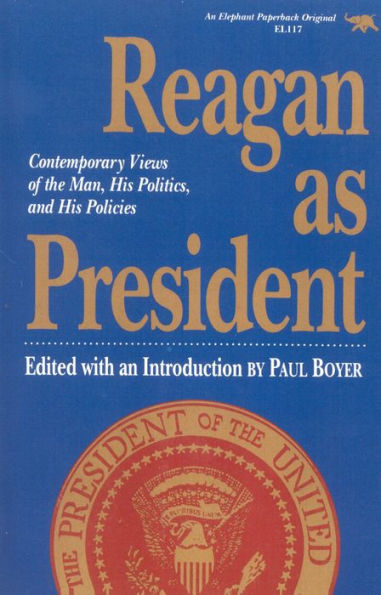 Reagan as President: Contemporary Views of the Man, His Politics, and His Policies / Edition 1