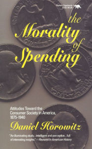 Title: The Morality of Spending: Attitudes Toward the Consumer Society in America 1875-1940 / Edition 1, Author: Daniel Horowitz