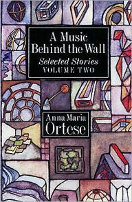 Title: A Music Behind the Wall: Selected Stories, Vol. 1, Author: Anna Maria Ortese